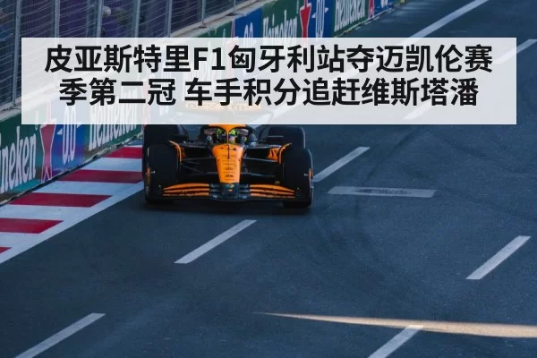 皮亚斯特里F1匈牙利站夺迈凯伦赛季第二冠 车手积分追赶维斯塔潘（leyu）