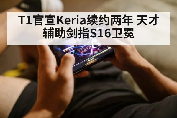 T1官宣Keria续约两年 天才辅助剑指S16卫冕（leyu）
