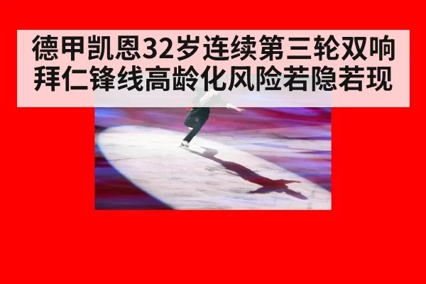 德甲凯恩32岁连续第三轮双响 拜仁锋线高龄化风险若隐若现（leyu）