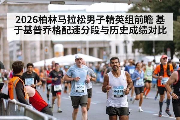 2026柏林马拉松男子精英组前瞻 基于基普乔格配速分段与历史成绩对比（leyu）